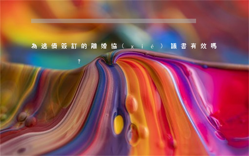 為逃債簽訂的離婚協(xié)議書有效嗎？